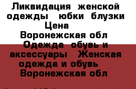 Ликвидация  женской одежды ( юбки, блузки) › Цена ­ 350 - Воронежская обл. Одежда, обувь и аксессуары » Женская одежда и обувь   . Воронежская обл.